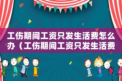 工傷期間工資只發(fā)生活費怎么辦（工傷期間工資只發(fā)生活費）