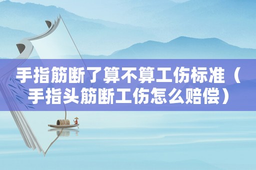 手指筋斷了算不算工傷標(biāo)準(zhǔn)（手指頭筋斷工傷怎么賠償）