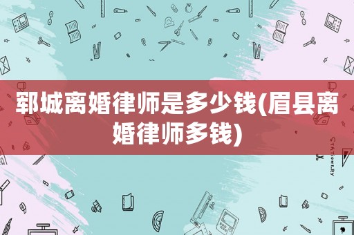 鄆城離婚律師是多少錢(qián)(眉縣離婚律師多錢(qián))