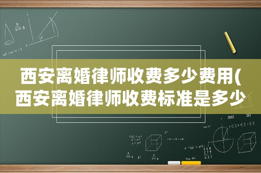 西安離婚律師收費(fèi)多少費(fèi)用(西安離婚律師收費(fèi)標(biāo)準(zhǔn)是多少)