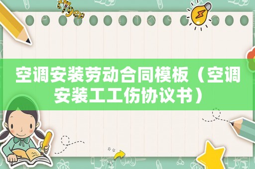 空調(diào)安裝勞動合同模板（空調(diào)安裝工工傷協(xié)議書）