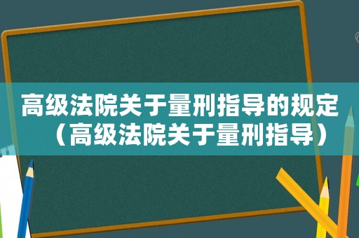 高級法院關(guān)于量刑指導的規(guī)定（高級法院關(guān)于量刑指導）