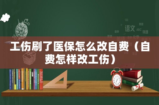 工傷刷了醫(yī)保怎么改自費(fèi)（自費(fèi)怎樣改工傷）