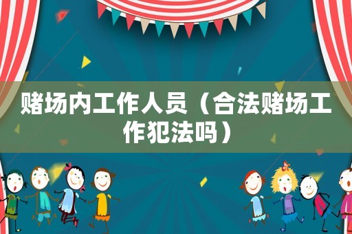 賭場內(nèi)工作人員（合法賭場工作犯法嗎）