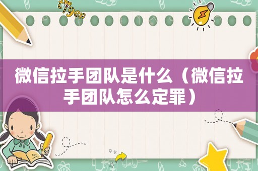 微信拉手團(tuán)隊是什么（微信拉手團(tuán)隊怎么定罪）