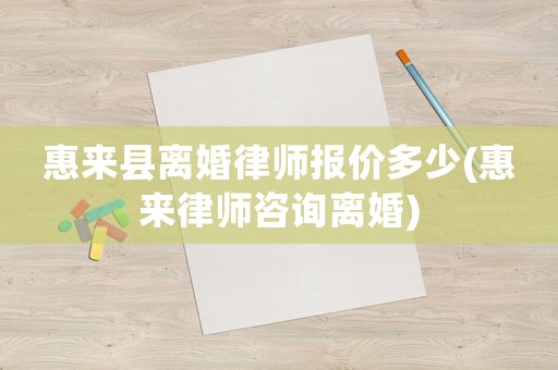 惠來縣離婚律師報價多少(惠來律師咨詢離婚)