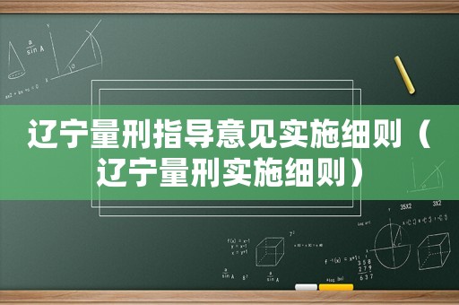 遼寧量刑指導(dǎo)意見實(shí)施細(xì)則（遼寧量刑實(shí)施細(xì)則）