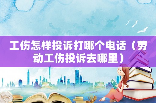 工傷怎樣投訴打哪個電話（勞動工傷投訴去哪里）