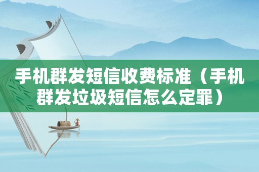 手機群發(fā)短信收費標準（手機群發(fā)垃圾短信怎么定罪）