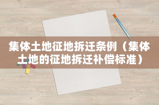 集體土地征地拆遷條例（集體土地的征地拆遷補償標(biāo)準(zhǔn)）