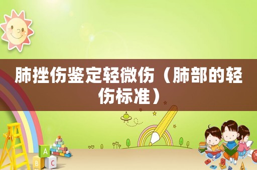 肺挫傷鑒定輕微傷（肺部的輕傷標(biāo)準(zhǔn)）