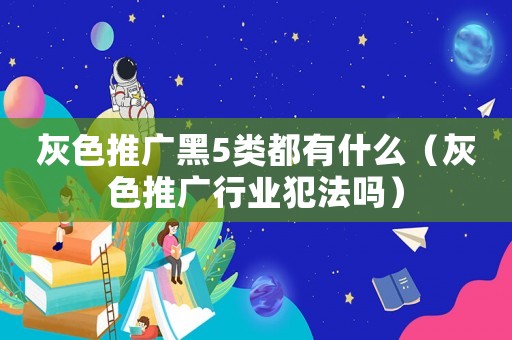 灰色推廣黑5類都有什么（灰色推廣行業(yè)犯法嗎）