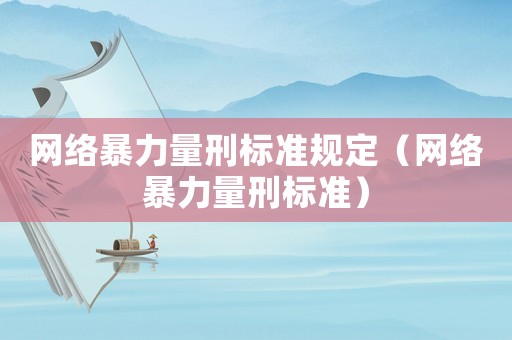 網(wǎng)絡(luò)暴力量刑標(biāo)準(zhǔn)規(guī)定（網(wǎng)絡(luò)暴力量刑標(biāo)準(zhǔn)）