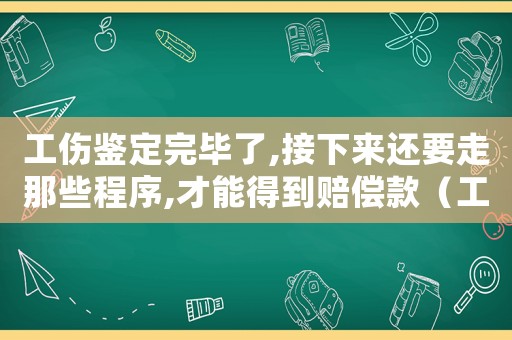 工傷鑒定完畢了,接下來(lái)還要走那些程序,才能得到賠償款（工傷鑒定完了下一步怎么做）