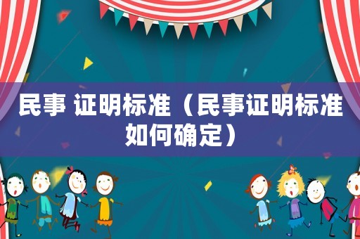 民事 證明標(biāo)準(zhǔn)（民事證明標(biāo)準(zhǔn)如何確定）
