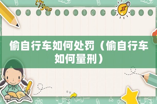 偷自行車如何處罰（偷自行車如何量刑）