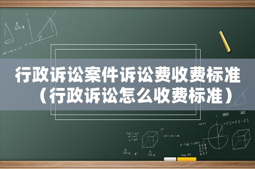行政訴訟案件訴訟費收費標(biāo)準(zhǔn)（行政訴訟怎么收費標(biāo)準(zhǔn)）