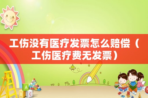 工傷沒有醫(yī)療發(fā)票怎么賠償（工傷醫(yī)療費無發(fā)票）