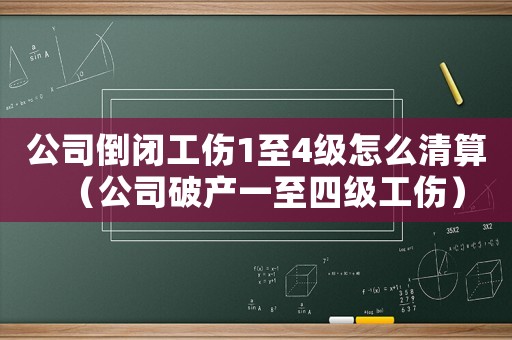 公司倒閉工傷1至4級怎么清算（公司破產(chǎn)一至四級工傷）