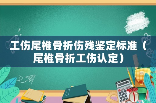 工傷尾椎骨折傷殘鑒定標準（尾椎骨折工傷認定）
