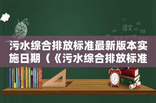 污水綜合排放標準最新版本實施日期（《污水綜合排放標準》最新版）