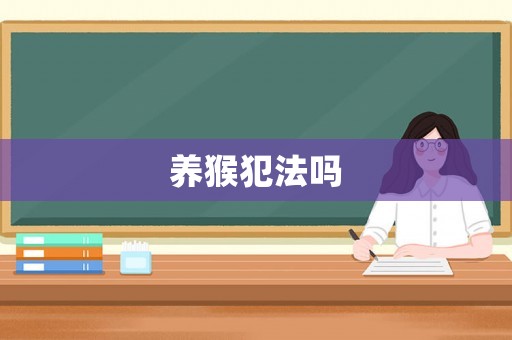 養(yǎng)猴犯法嗎