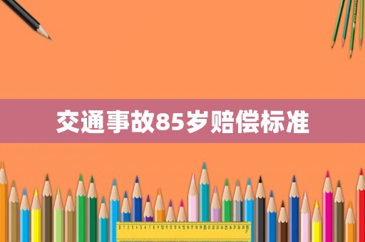 交通事故85歲賠償標(biāo)準(zhǔn)