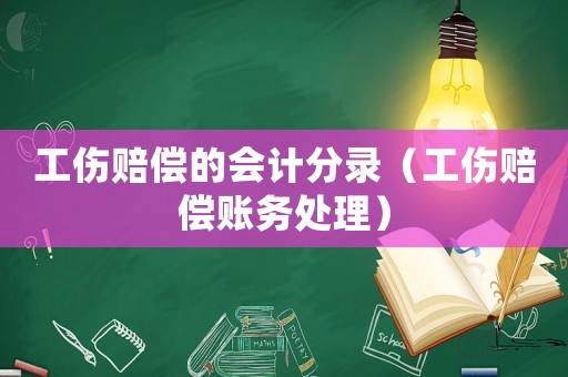 工傷賠償?shù)臅?huì)計(jì)分錄（工傷賠償賬務(wù)處理）
