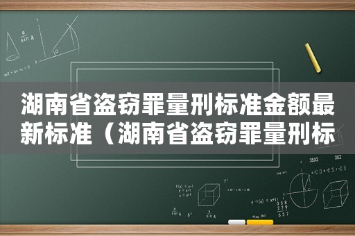 湖南省盜竊罪量刑標(biāo)準(zhǔn)金額最新標(biāo)準(zhǔn)（湖南省盜竊罪量刑標(biāo)準(zhǔn)）