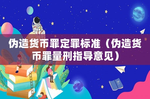 偽造貨幣罪定罪標準（偽造貨幣罪量刑指導意見）