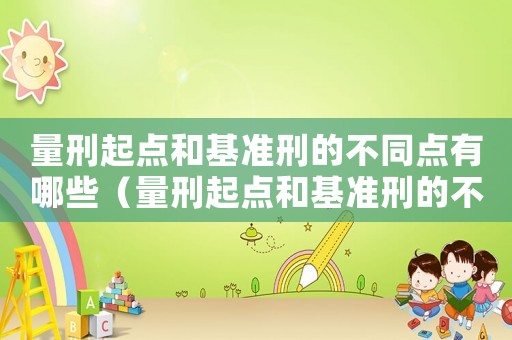 量刑起點(diǎn)和基準(zhǔn)刑的不同點(diǎn)有哪些（量刑起點(diǎn)和基準(zhǔn)刑的不同）