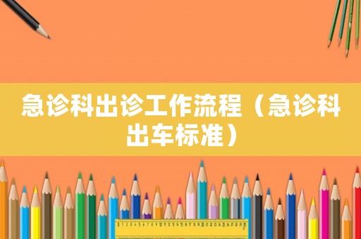 急診科出診工作流程（急診科出車標(biāo)準(zhǔn)）