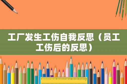 工廠發(fā)生工傷自我反思（員工工傷后的反思）
