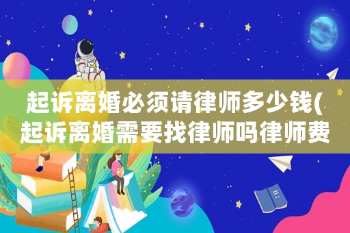 起訴離婚必須請(qǐng)律師多少錢(起訴離婚需要找律師嗎律師費(fèi)多少錢)