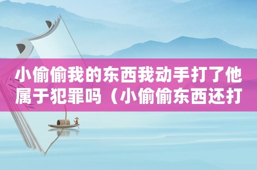 小偷偷我的東西我動(dòng)手打了他屬于犯罪嗎（小偷偷東西還打人怎么定罪）