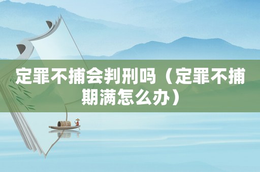 定罪不捕會判刑嗎（定罪不捕期滿怎么辦）