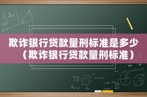 欺詐銀行貸款量刑標(biāo)準(zhǔn)是多少（欺詐銀行貸款量刑標(biāo)準(zhǔn)）