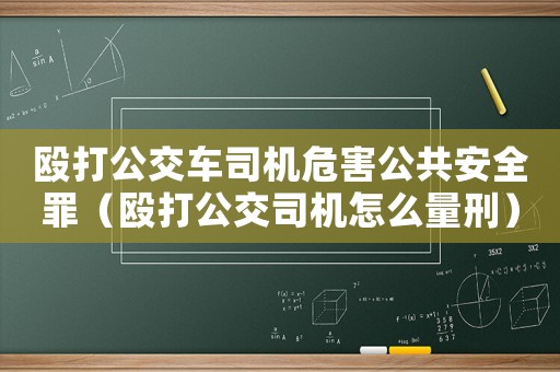 毆打公交車司機(jī)危害公共安全罪（毆打公交司機(jī)怎么量刑）