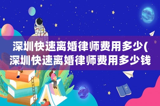 深圳快速離婚律師費(fèi)用多少(深圳快速離婚律師費(fèi)用多少錢)