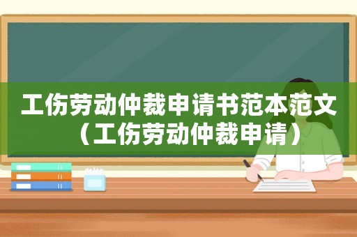 工傷勞動(dòng)仲裁申請(qǐng)書范本范文（工傷勞動(dòng)仲裁申請(qǐng)）