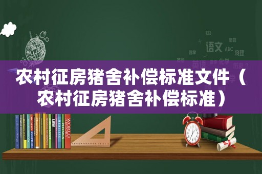 農(nóng)村征房豬舍補(bǔ)償標(biāo)準(zhǔn)文件（農(nóng)村征房豬舍補(bǔ)償標(biāo)準(zhǔn)）