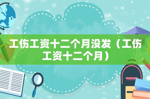 工傷工資十二個月沒發(fā)（工傷工資十二個月）