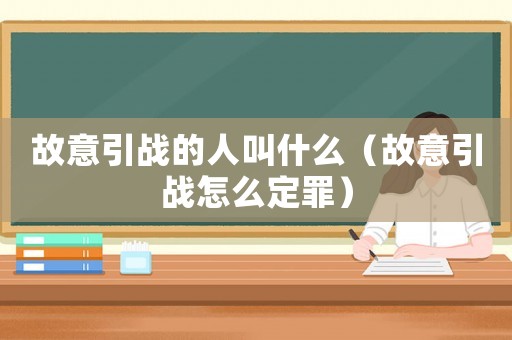 故意引戰(zhàn)的人叫什么（故意引戰(zhàn)怎么定罪）