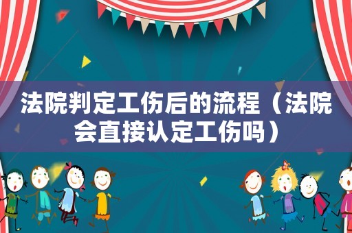 法院判定工傷后的流程（法院會(huì)直接認(rèn)定工傷嗎）