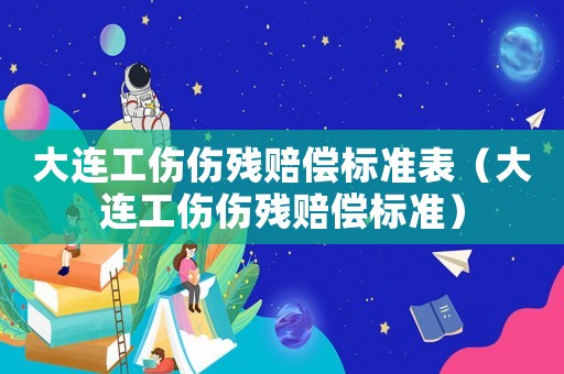 大連工傷傷殘賠償標準表（大連工傷傷殘賠償標準）