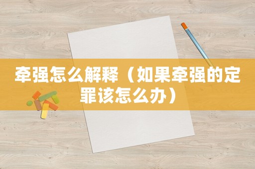 牽強(qiáng)怎么解釋（如果牽強(qiáng)的定罪該怎么辦）