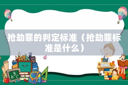 搶劫罪的判定標(biāo)準(zhǔn)（搶劫罪標(biāo)準(zhǔn)是什么）