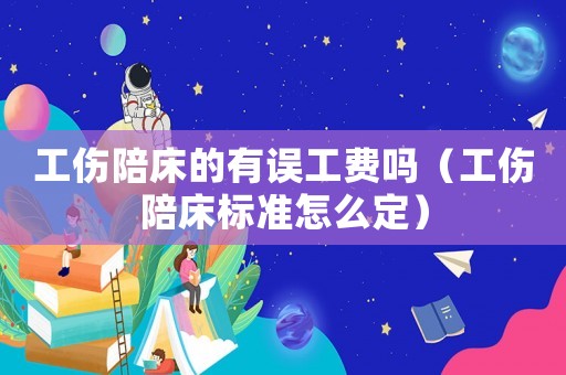 工傷陪床的有誤工費嗎（工傷陪床標準怎么定）