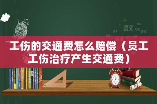 工傷的交通費怎么賠償（員工工傷治療產(chǎn)生交通費）