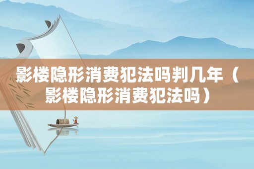 影樓隱形消費犯法嗎判幾年（影樓隱形消費犯法嗎）